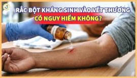 Có nên rắc bột kháng sinh vào vết thương? Những hiểm họa khôn lường bạn cần biết.